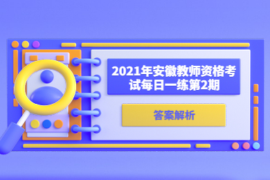 2021年安徽教师资格考试每日一练第2期答案解析