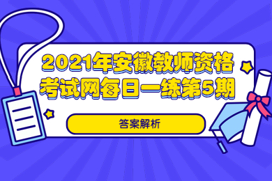 2021年安徽教师资格考试每日一练第5期答案解析