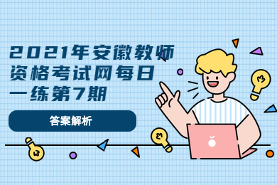 2021年安徽教师资格考试每日一练第7期答案解析