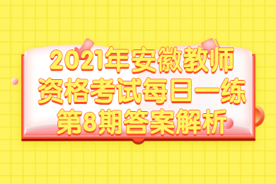 2021年安徽教师资格考试每日一练第8期答案解析