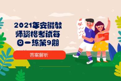 2021年安徽教师资格考试每日一练第9期答案解析