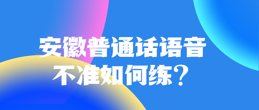 安徽普通话语音不准如何练？