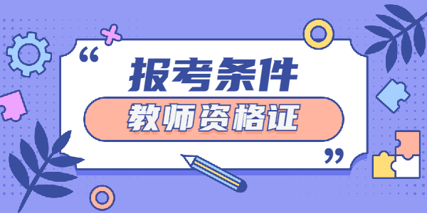 安徽2021下半年教师资格证笔试报考条件