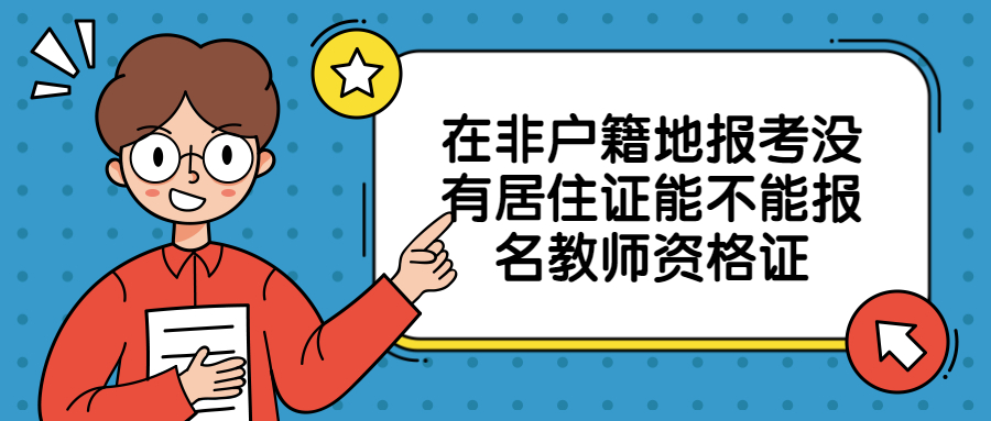 在非户籍地报考没有居住证能不能报名教师资格证