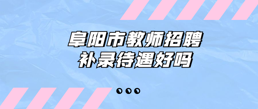 阜阳市教师招聘补录待遇好吗