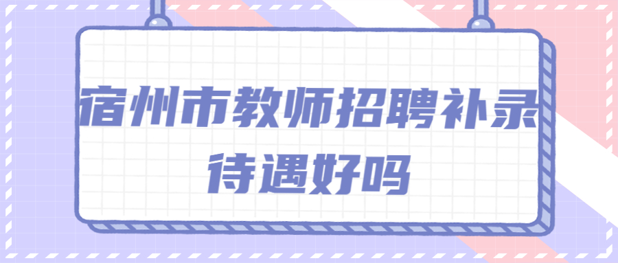 宿州市教师招聘补录待遇好吗