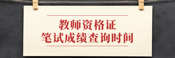 2021下半年教师资格证笔试成绩什么时候查询