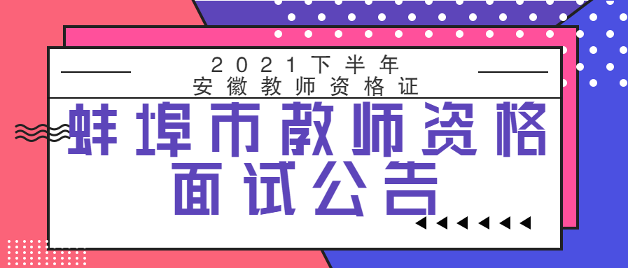 安徽蚌埠市2021年下半年中小学教师资格考试面试公告