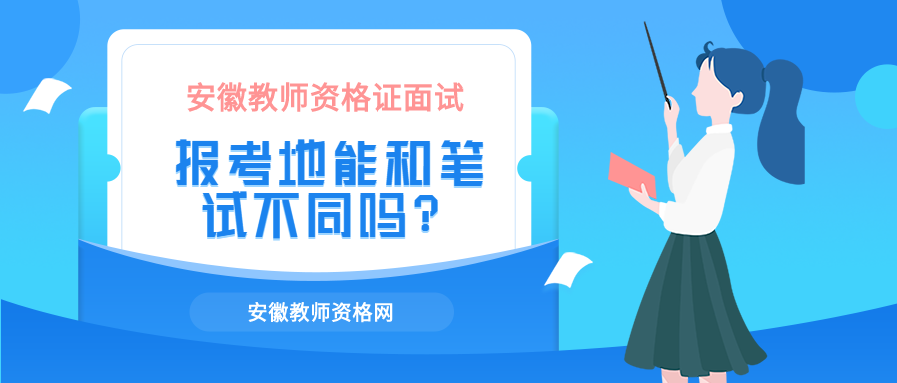 安徽教师资格证面试报考地能和笔试不同吗？