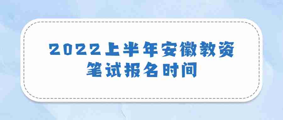 2022上半年安徽教资笔试报名时间