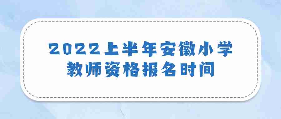 2022上半年安徽小学教师资格报名时间