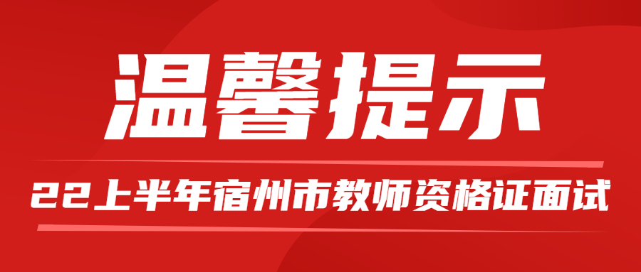 　宿州市组织的2022年上半年全国教师资格考试（面试）温馨提示：