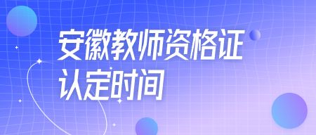 安徽教师资格证认定时间