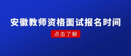 安徽教师资格面试报名时间